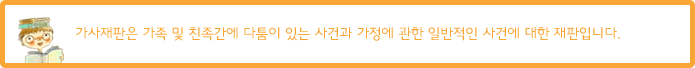 가사재판은 가족 및 친족간에 다툼이 있는 사건과 가정에 관한 일반적인 사건에 대한 재판입니다.